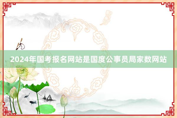 2024年国考报名网站是国度公事员局家数网站