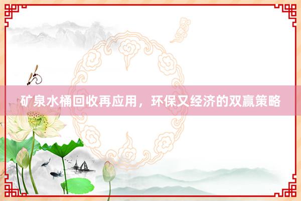 矿泉水桶回收再应用，环保又经济的双赢策略