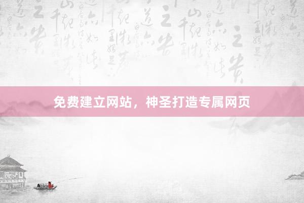 免费建立网站，神圣打造专属网页