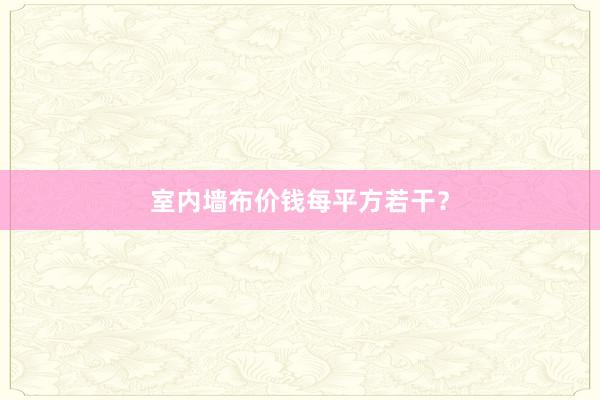 室内墙布价钱每平方若干？