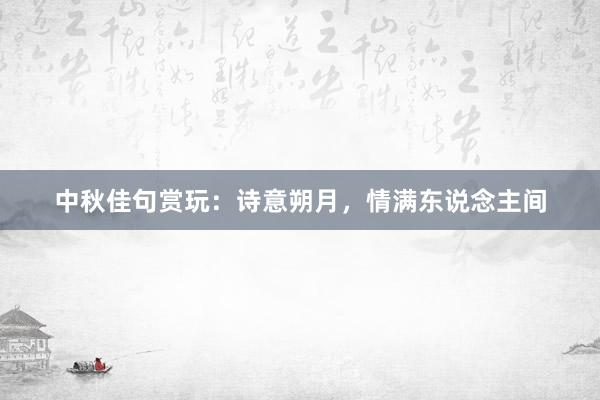 中秋佳句赏玩：诗意朔月，情满东说念主间