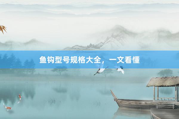 鱼钩型号规格大全，一文看懂