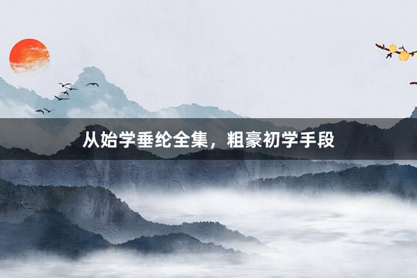 从始学垂纶全集，粗豪初学手段