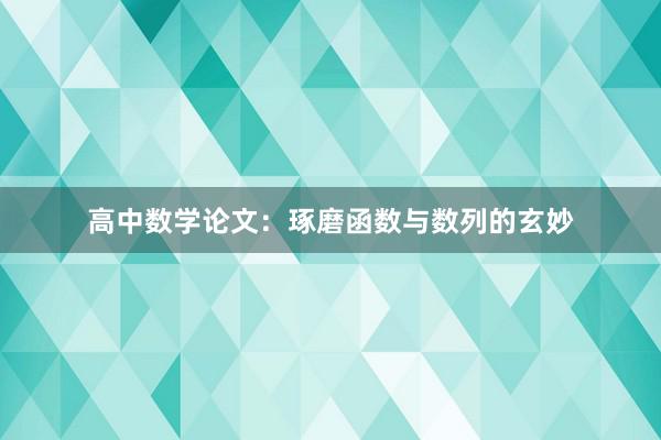 高中数学论文：琢磨函数与数列的玄妙
