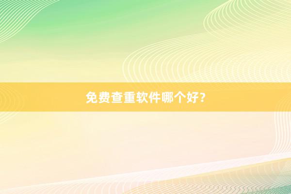 免费查重软件哪个好？