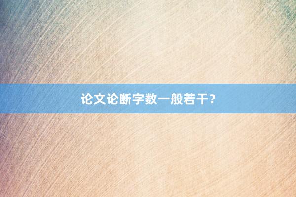 论文论断字数一般若干?